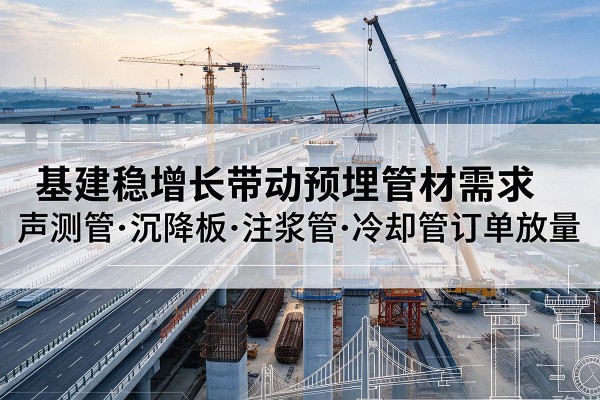 万年基建稳增长带动预埋监测管材需求，声测管、沉降板、注浆管订单持续放量
